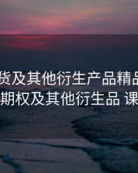 期权 期货及其他衍生产品精品课，期货期权及其他衍生品 课程