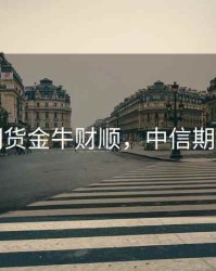 中信期货金牛财顺，中信期货投资