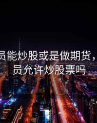 公职人员能炒股或是做期货，公职人员允许炒股票吗