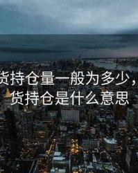 股指期货持仓量一般为多少，股指期货持仓是什么意思