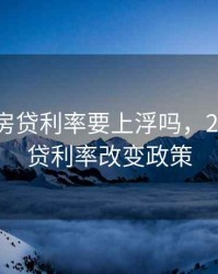 2020年房贷利率要上浮吗，2020年房贷利率改变政策