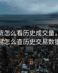 商品期货怎么看历史成交量，期货交易怎么查历史交易数据
