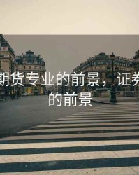 证券与期货专业的前景，证券和期货的前景