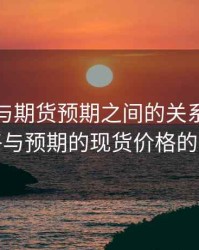 现货价与期货预期之间的关系，期货价格与预期的现货价格的关系