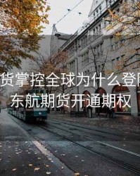 东航期货掌控全球为什么登陆超时，东航期货开通期权