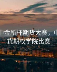 第五届中金所杯期货大赛，中金所期货期权学院比赛