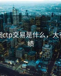 大有期货ctp交易是什么，大有期货业绩