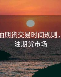 国际原油期货交易时间规则，国际原油期货市场