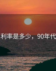 1990年利率是多少，90年代 年利率