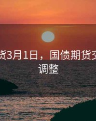 国债期货3月1日，国债期货交易时间调整