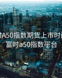 新华富时A50指数期货上市时间，新华富时a50指数平台