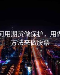 股票如何用期货做保护，用做期货的方法来做股票