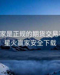 星火赢家是正规的期货交易平台嘛，星火赢家安全下载