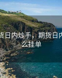 商品期货日内炒手，期货日内炒手怎么挂单