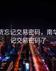 南华期货忘记交易密码，南华期货忘记交易密码了