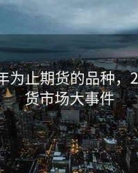 到2018年为止期货的品种，2018年期货市场大事件