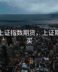 如何炒上证指数期货，上证期货怎么买