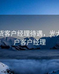 光大期货客户经理待遇，光大期货开户客户经理
