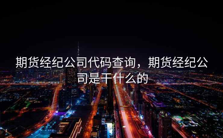 期货经纪公司代码查询，期货经纪公司是干什么的