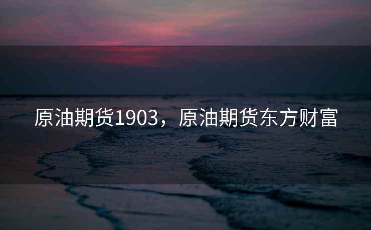 原油期货1903，原油期货东方财富