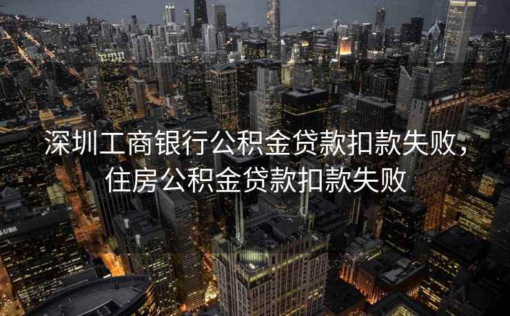 深圳工商银行公积金贷款扣款失败，住房公积金贷款扣款失败