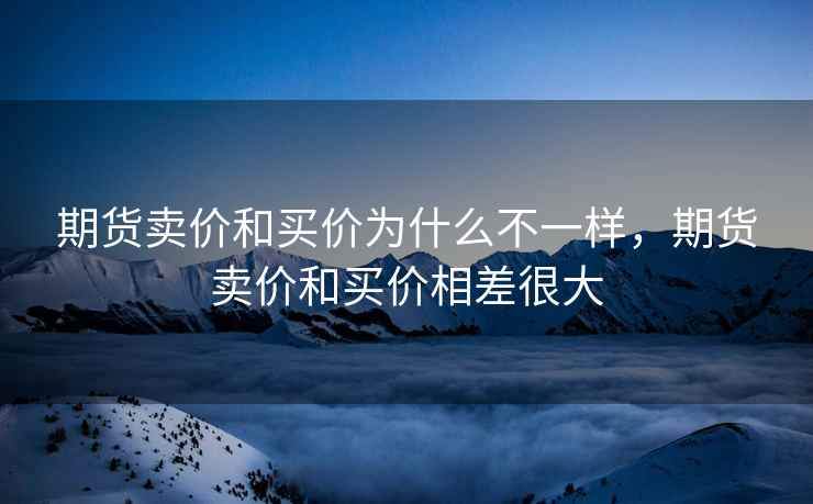 期货卖价和买价为什么不一样,期货卖价和买价相差很大 期货卖价和买价为什么不一样,期货卖价和买价相差很大