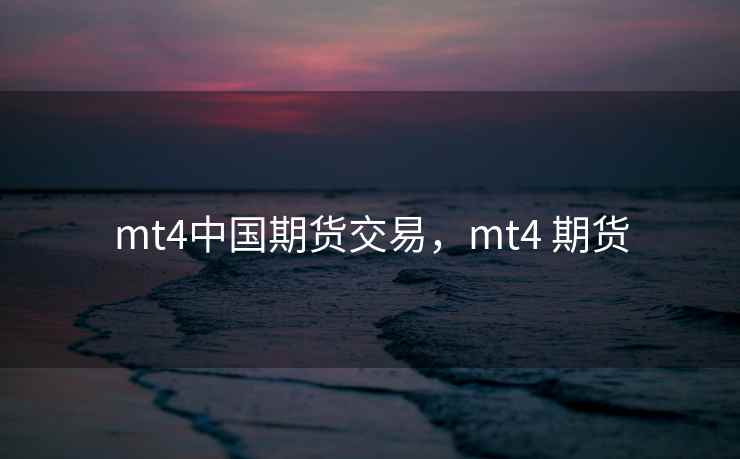mt4中国期货交易,mt4 期货 mt4中国期货交易,mt4 期货
