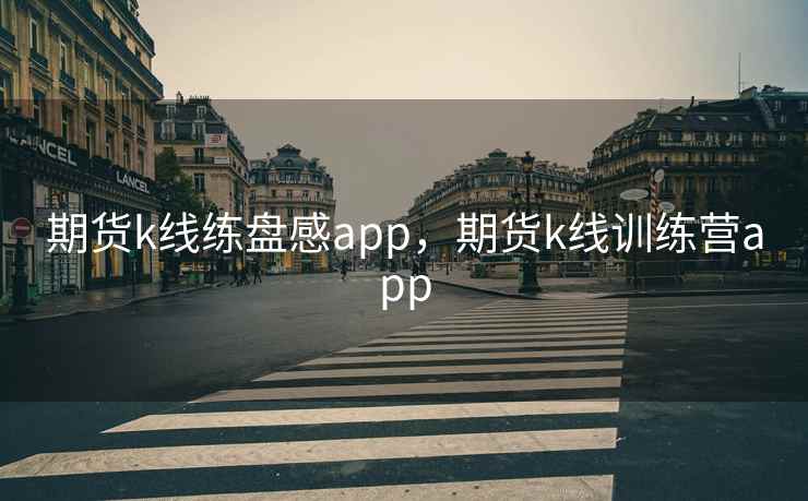 期货k线练盘感app，期货k线训练营app