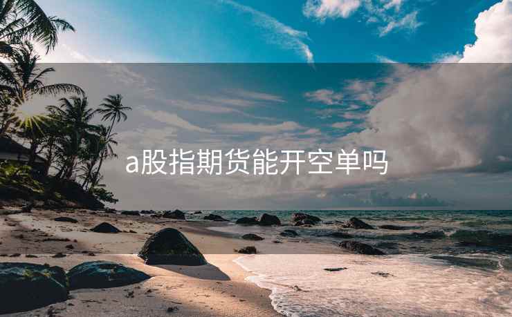 a股指期货能开空单吗