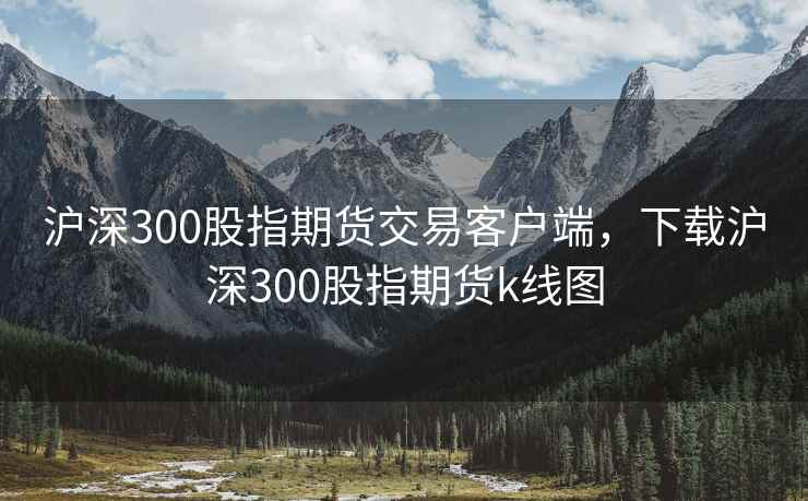 沪深300股指期货交易客户端，下载沪深300股指期货k线图
