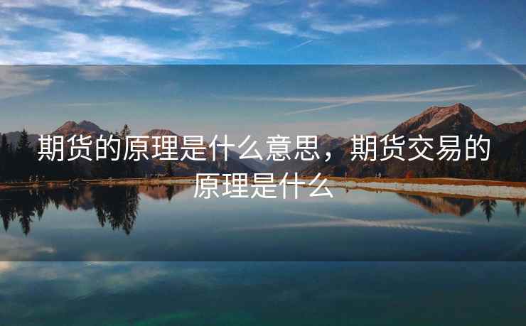 期货的原理是什么意思，期货交易的原理是什么