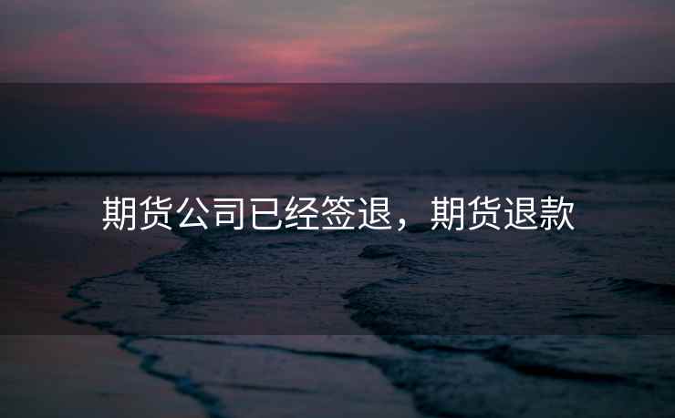 期货公司已经签退，期货退款