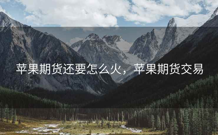 苹果期货还要怎么火，苹果期货交易