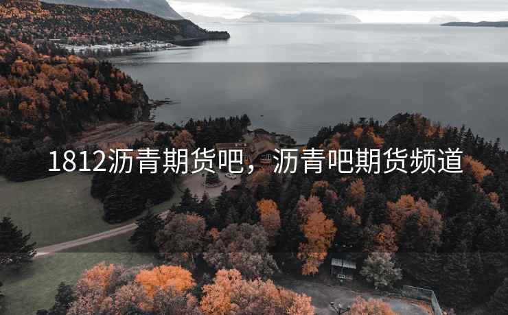 1812沥青期货吧，沥青吧期货频道