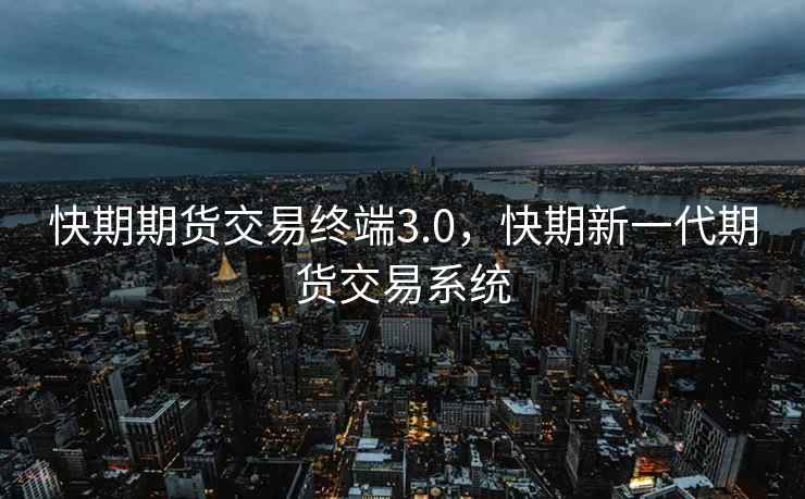 快期期货交易终端3.0，快期新一代期货交易系统