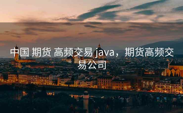 中国 期货 高频交易 java，期货高频交易公司