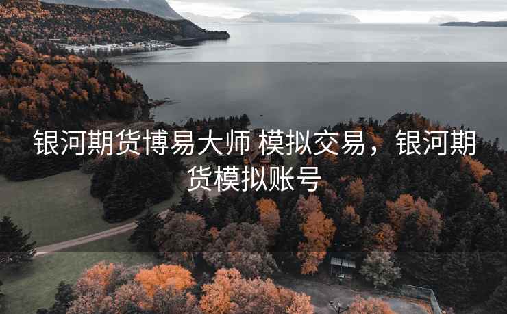 银河期货博易大师 模拟交易，银河期货模拟账号