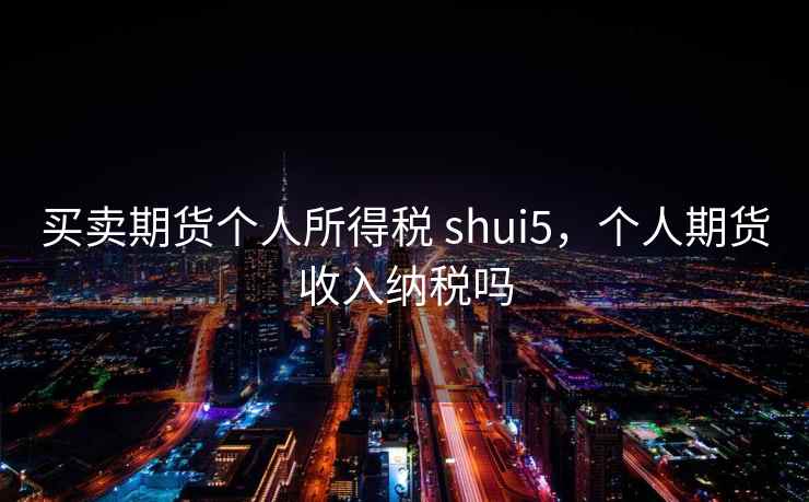 买卖期货个人所得税 shui5，个人期货收入纳税吗