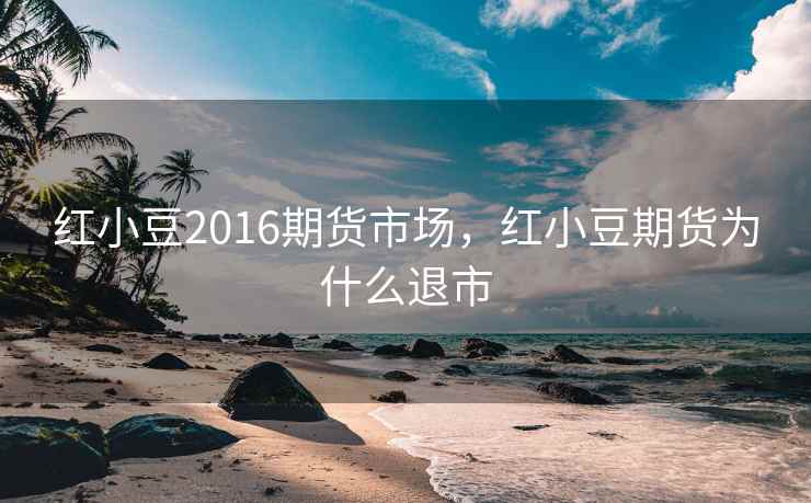 红小豆2016期货市场，红小豆期货为什么退市