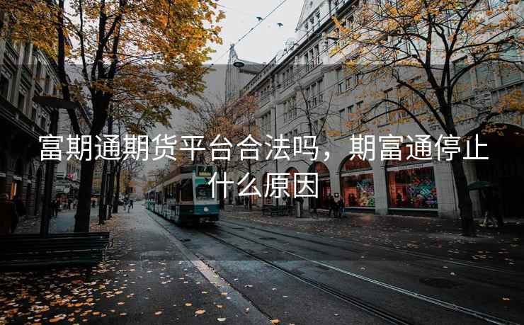 富期通期货平台合法吗，期富通停止什么原因