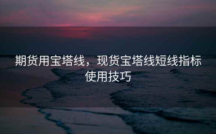 期货用宝塔线，现货宝塔线短线指标使用技巧
