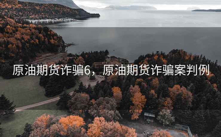 原油期货诈骗6，原油期货诈骗案判例