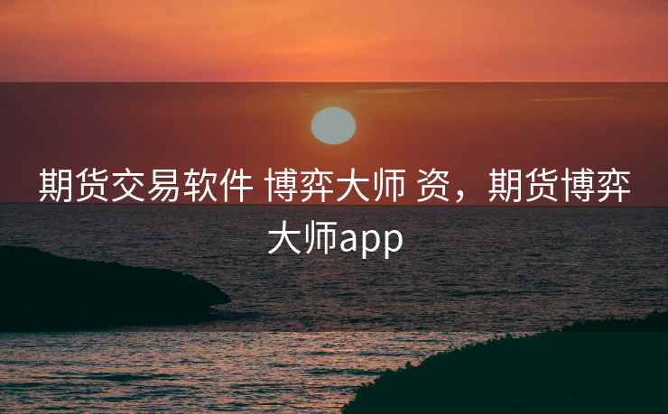 期货交易软件 博弈大师 资，期货博弈大师app