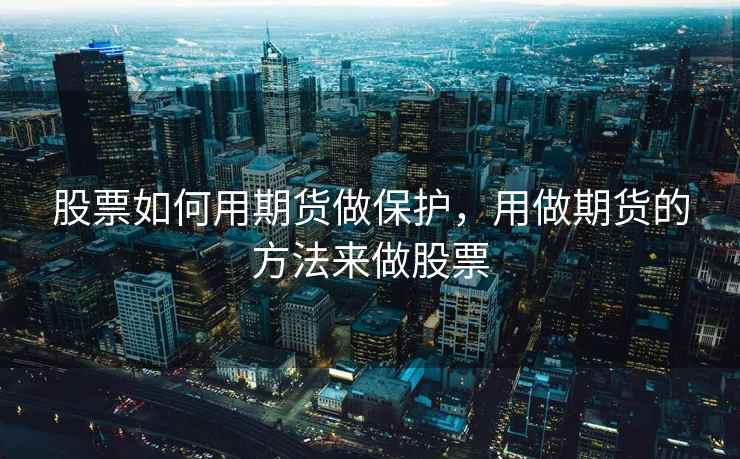 股票如何用期货做保护，用做期货的方法来做股票