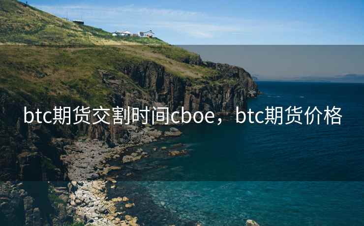btc期货交割时间cboe，btc期货价格