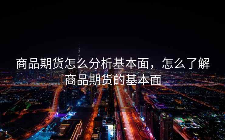 商品期货怎么分析基本面，怎么了解商品期货的基本面