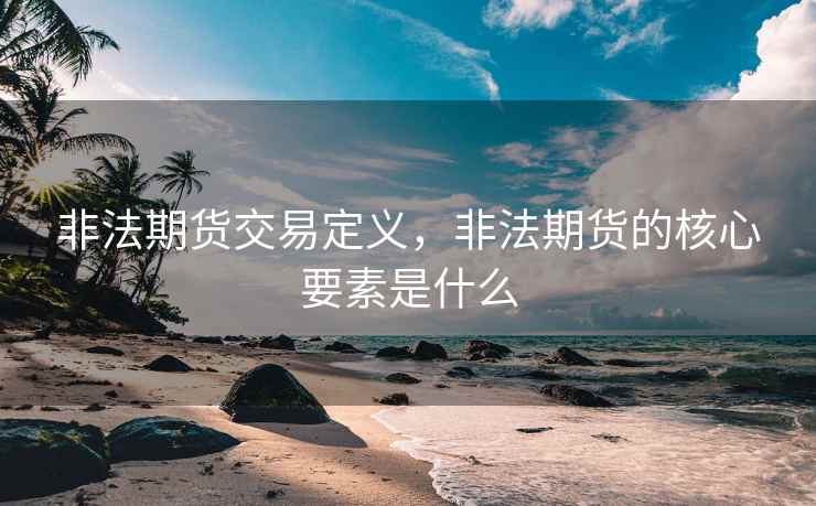 非法期货交易定义，非法期货的核心要素是什么
