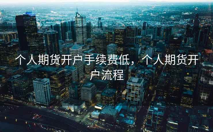 个人期货开户手续费低，个人期货开户流程