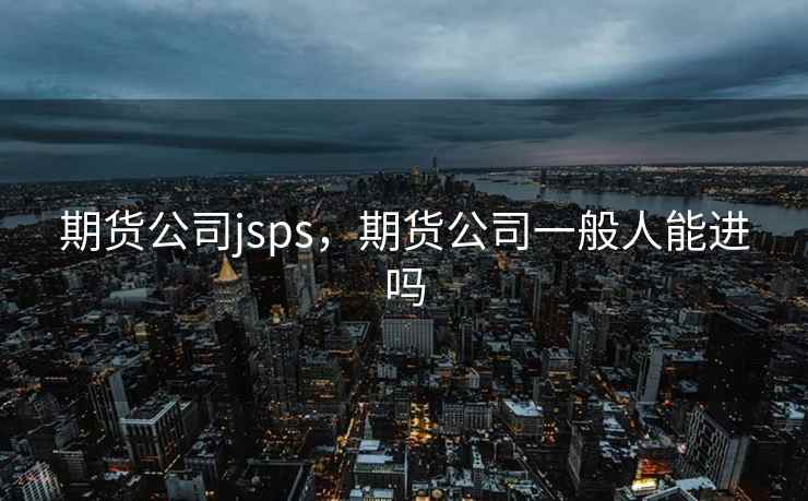 期货公司jsps，期货公司一般人能进吗