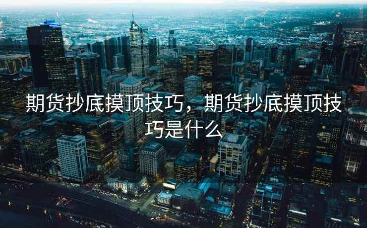 期货抄底摸顶技巧，期货抄底摸顶技巧是什么